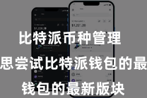 比特派币种管理 如若您思尝试比特派钱包的最新版块