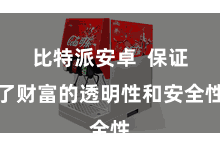 比特派安卓 保证了财富的透明性和安全性