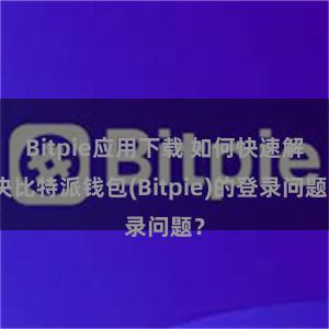 Bitpie应用下载 如何快速解决比特派钱包(Bitpie)的登录问题？