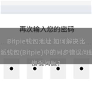 Bitpie钱包地址 如何解决比特派钱包(Bitpie)中的同步错误问题？