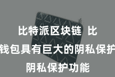 比特派区块链  比特派钱包具有巨大的阴私保护功能
