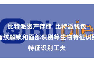 比特派资产存储  比特派钱包援手指纹解锁和面部识别等生物特征识别工夫